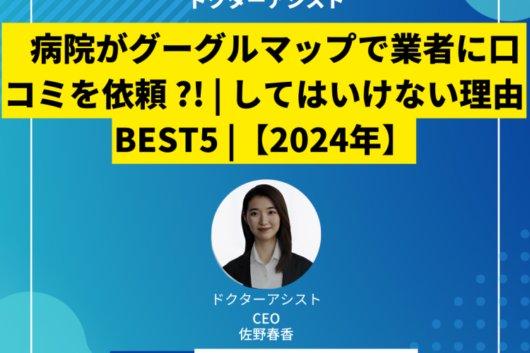 病院がグーグルマップで業者に口コミを依頼 ?! | してはいけない理由BEST5 |【2024年】