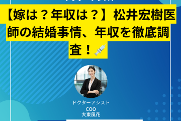 【嫁は？年収は？】松井宏樹医師の結婚事情、年収を徹底調査！
